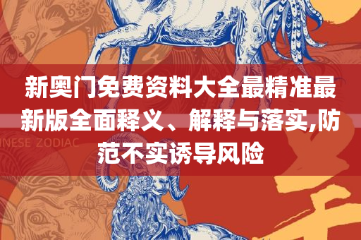 2025新奥免费资料:精选解析、解释与落实,小心欺诈营销