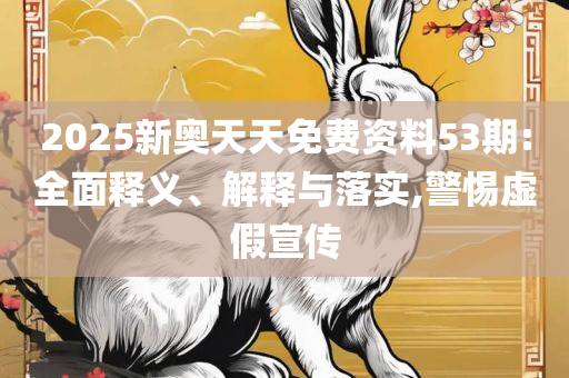 2025年资料大全:全面释义、解释与落实,警惕夸张幌子背后
