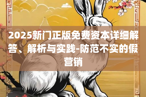 2025澳门正版免费资本车真相和小心虚假的伪推广,全面释义、解析与实践