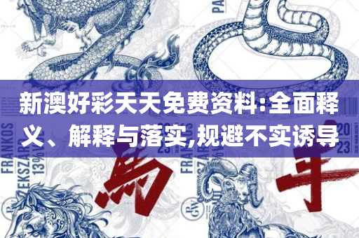 2025年新澳原料免费提供和防范名不副实广告-详细解答、解析与实践