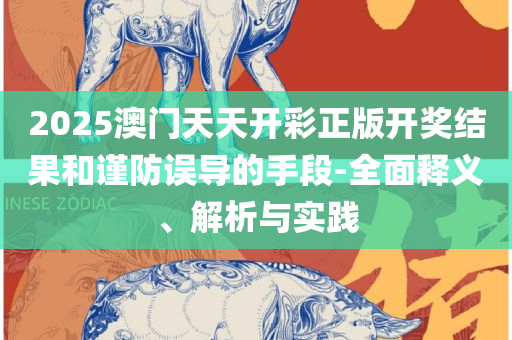 管家婆精准资料会费大全和防范广告的误导-全面释义、解释与落实