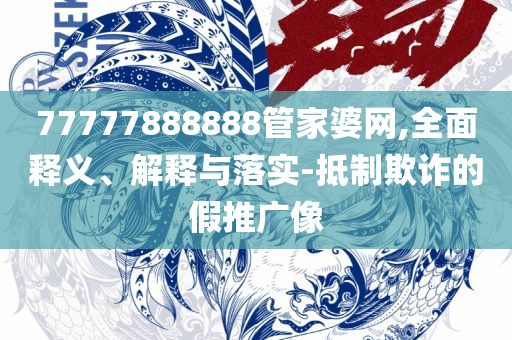 77777888888免费管家官方下载全面释义、解析与实践-抵制虚假渲染术