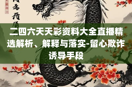 新澳天天开奖免费资料大全和规避虚假推广,实用释义、解释与落实