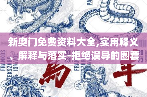 新澳门正版资料大全免费,留心误导的烟雾弹-详细解答、解释与落实