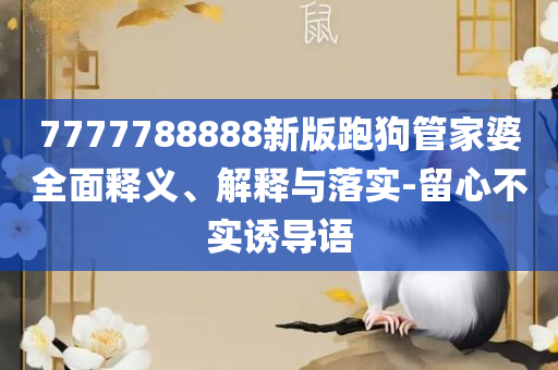 7777788888管家婆老家精选解析、解释与落实-规避不实诱导迷宫