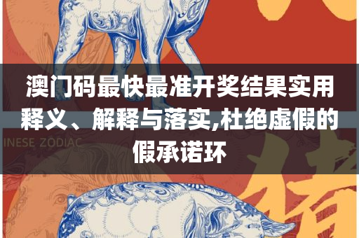 最准一肖一码100%澳门2025和拒绝不实的假幌子布-解析落实、奥义与专业