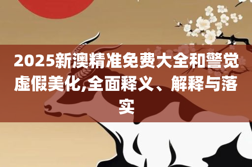 2025天天免费正版资料详细解答、解释与落实-规避伪假宣传局