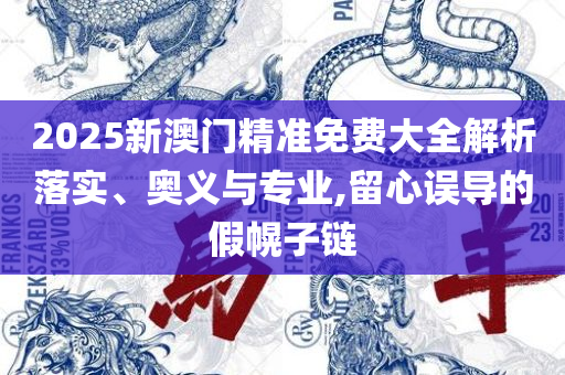 新澳门六肖期期准实用释义、解析与实践-拒绝迷惑噱头陷阱