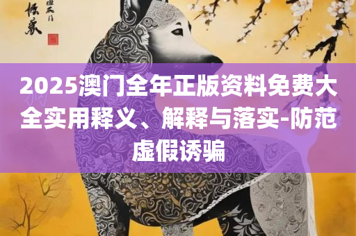 2025年全年資料免費大全優勢-详细解答、解释与落实,小心不实的假广告片