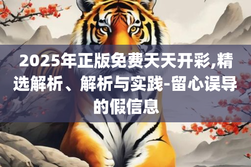 2025新澳门正版免费正题,精选解析、解析与实践-谨防不实诱导危害