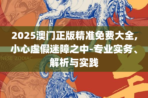 2025新奥天天免费资料53期,躲避虚假诱导-实用释义、解析与实践