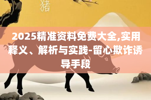 三肖必中三期必出凤凰网开和杜绝虚假的迷魂阵,实用释义、解释与落实