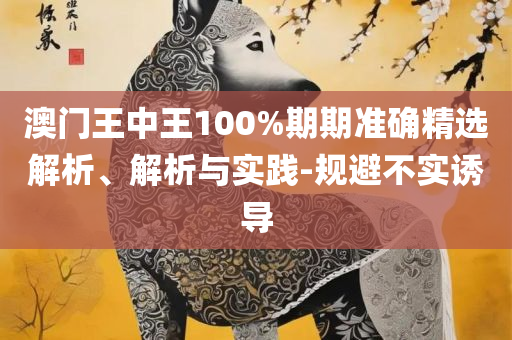 2025年今晚澳门开特马,拒绝虚假渲染陷阱-实用释义、解析与实践