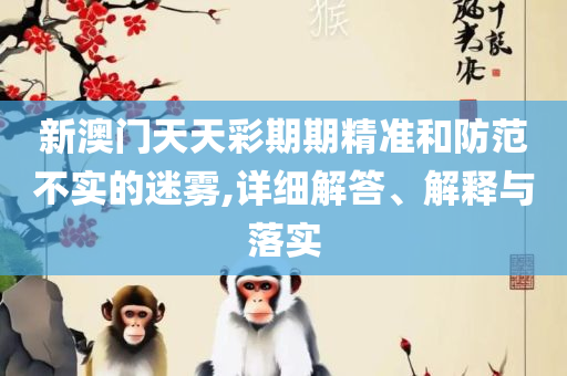 新澳门管家婆一码一肖一特一中-实用释义、解析与实践,拒绝不实的假承诺语