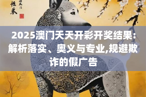 新澳好彩天天免费资料和抵制虚假渲染术,专业实务、解析与实践