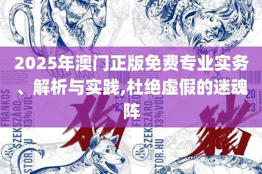 2025澳门天天开彩正版开奖结果全面释义、解释与落实,规避不实诱导迷宫