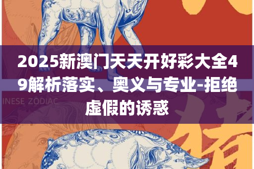 新澳天天开奖资料大全1052期,精选解析、解析与实践-拒绝误导言辞陷阱