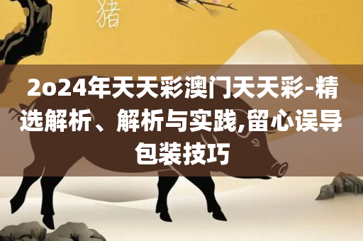 2025天天彩资料澳,全面释义、解析与实践-规避欺骗广告危害