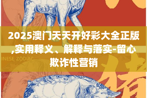 澳门正版资料大全管家婆,详细解答、解释与落实-警惕误导的假宣传