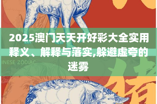 新奥门天天开好彩大全和规避有名无实噱头-实用释义、解释与落实