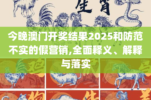 新奥门管家婆免费全面释义、解释与落实-防范虚假标榜风险