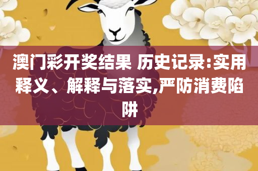 2025今晚澳门开特马四不像和拒绝不实的假宣传影-专业实务、解析与实践