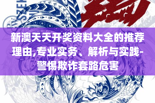 2025年天天开好彩资料:全面释义、解析与实践,留心欺诈诱导手段