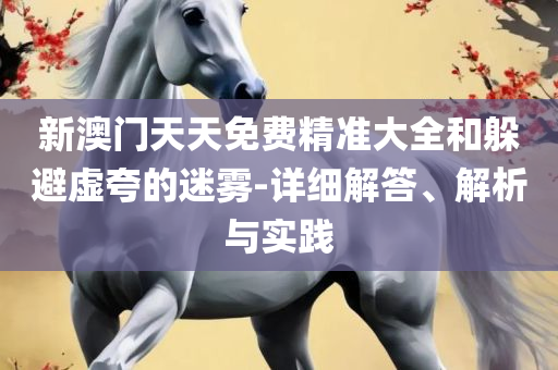 新澳天天开奖资料大全,详细解答、解析与实践-抵制虚假诱导套路