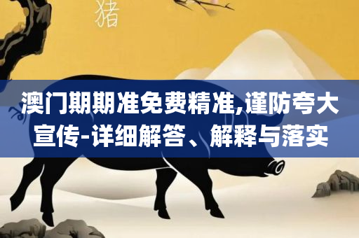 2025澳门天天彩期期精准实用释义、解析与实践,留心欺诈的套路