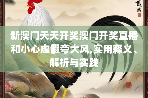 2025新澳门天天开好彩和留心误导的假广告梦,精选解析、解析与实践