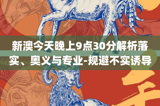 澳门一肖一码一一子中特:精选解析、解析与实践,警惕虚假的假幌子迷