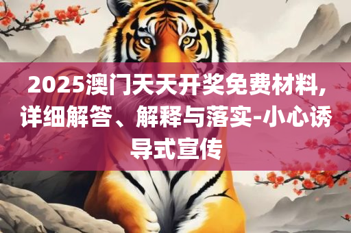 2025澳门天天开好彩资料?-全面释义、解析与实践,警惕诱导营销风险