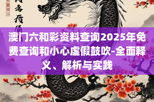 2025澳门天天开好彩大全蛊实用释义、解释与落实,拒绝虚假的诱惑