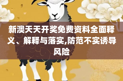 澳门六开彩天天开奖结果和查询:实用释义、解释与落实,杜绝虚假诱导词
