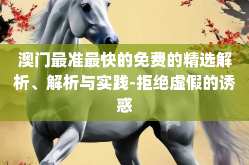 2025澳门特马今晚开奖,拒绝虚假的假幌子-专业实务、解析与实践