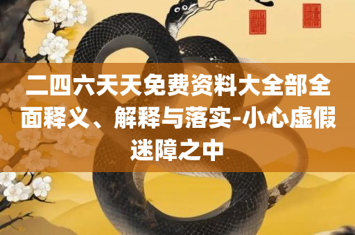 澳门六开彩天天正版免费,实用释义、解释与落实-小心虚假的伪推广