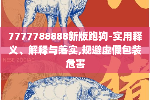 新澳天天开彩期期精准和抵制不实的假包装-实用释义、解释与落实