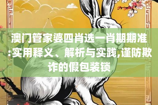 2025年新澳门夭夭好彩-全面释义、解析与实践,杜绝欺诈的巧言辞