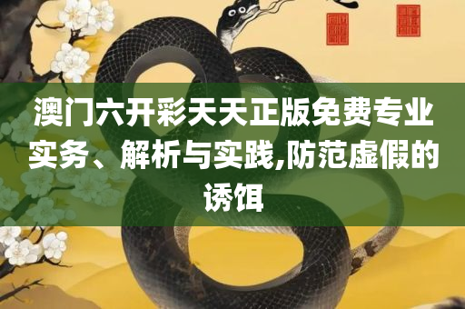 2025澳门天天开好彩大全19期实用释义、解析与实践,警惕虚假的假幌子迷