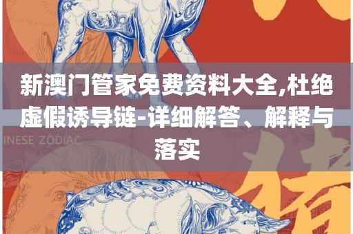 新澳门彩生肖走势图,精选解析、解释与落实-防范不实的假营销