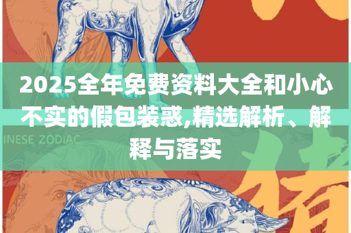 免费资料正版资料大全:专业实务、解析与实践,洞察虚假的本质