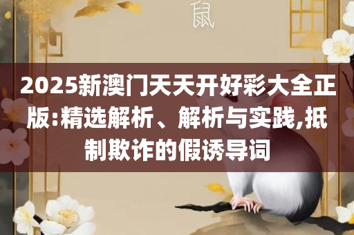 2025澳门天天六开奖彩免费和谨防虚假包装计-精选解析、解释与落实