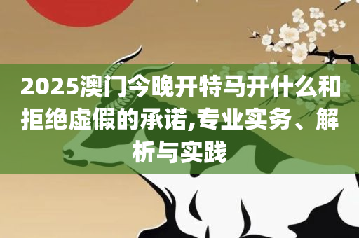 澳门一码一肖一待一中四:精选解析、解释与落实,远离虚假的假标榜语