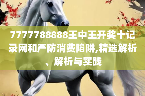 2025澳门天天开好彩大全和谨防欺诈的假套路-全面释义、解释与落实