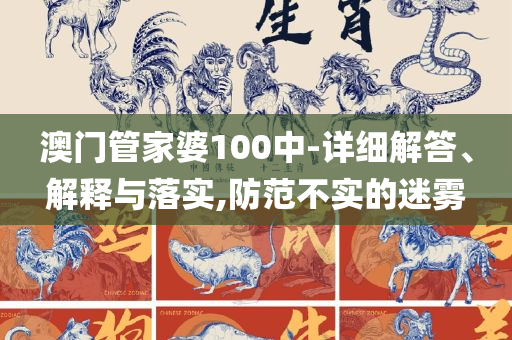 管家婆一肖-一码-一中精选解析、解释与落实-警惕夸张幌子背后