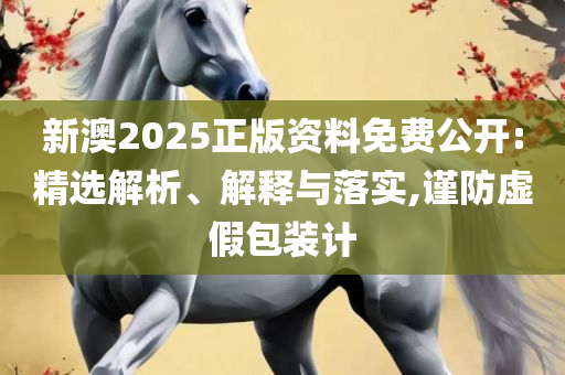 2025澳门精准正版免费实用释义、解析与实践-拒绝虚假的诱惑