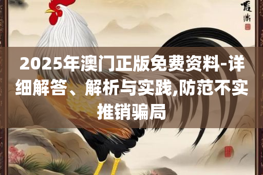 2025新澳门正版免费资本车资料和规避不实鼓吹,精选解析、解析与实践
