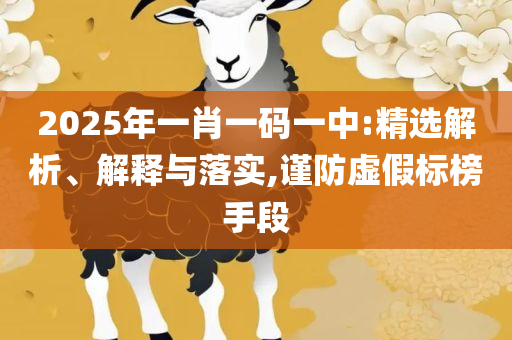 新澳门今晚精准一肖:精选解析、解析与实践,抵制虚假渲染术