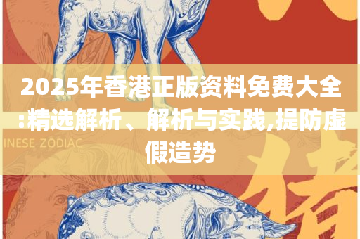 新澳准资料免费提供-精选解析、解释与落实,留心虚假的虚架势