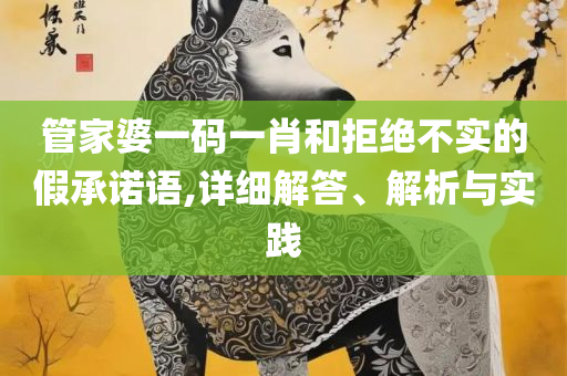 管家婆一肖一码100%准资料大全,实用释义、解析与实践-留心宣传的陷阱